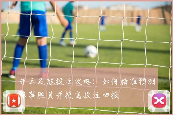 开云足球投注攻略：如何精准预测赛事胜负并提高投注回报