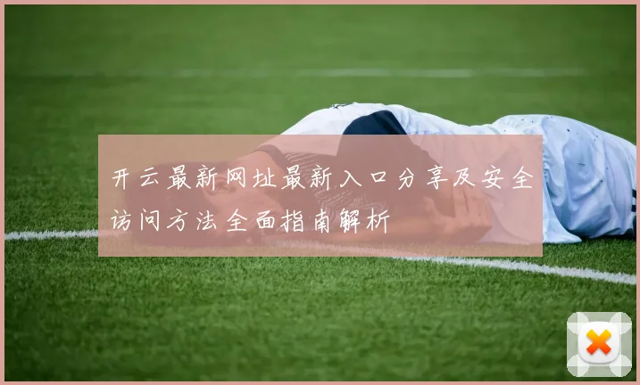 开云最新网址最新入口分享及安全访问方法全面指南解析