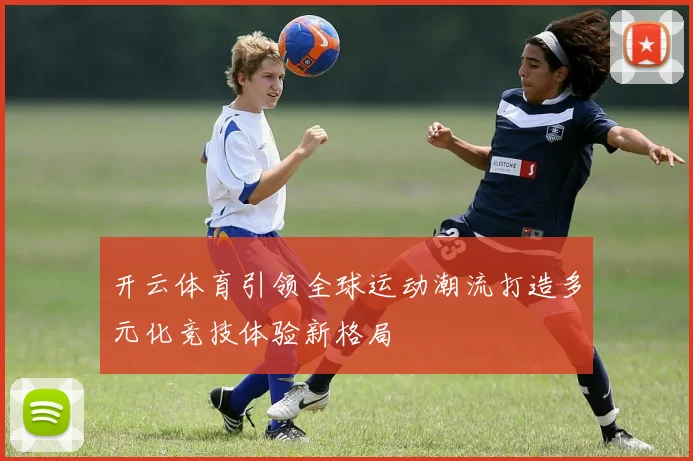 开云体育引领全球运动潮流打造多元化竞技体验新格局