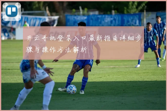 开云手机登录入口最新指南详细步骤与操作方法解析