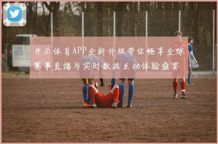 开云体育APP全新升级带你畅享全球赛事直播与实时数据互动体验盛宴