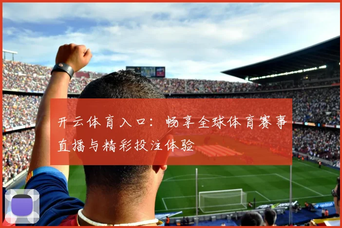 开云体育入口：畅享全球体育赛事直播与精彩投注体验