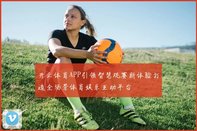 开云体育APP引领智慧观赛新体验打造全场景体育娱乐互动平台