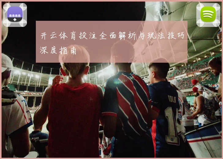 开云体育投注全面解析与玩法技巧深度指南